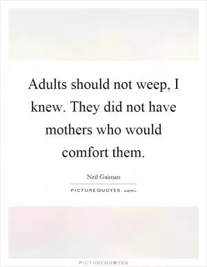 Adults should not weep, I knew. They did not have mothers who would comfort them Picture Quote #1