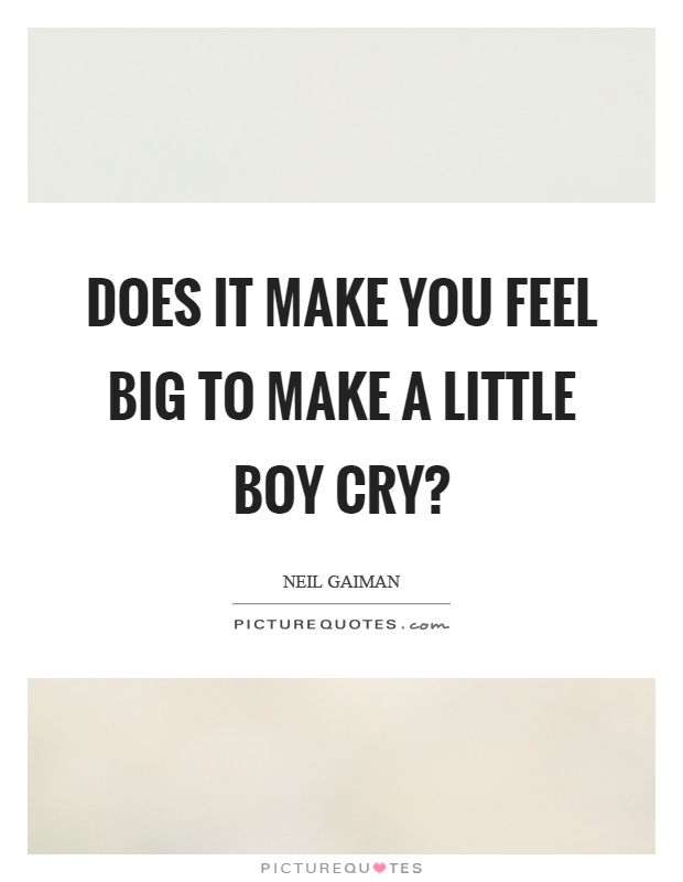 Does it make you feel big to make a little boy cry? Picture Quote #1