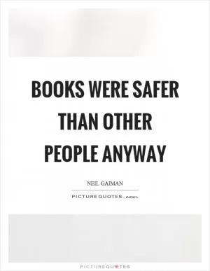 Books were safer than other people anyway Picture Quote #1