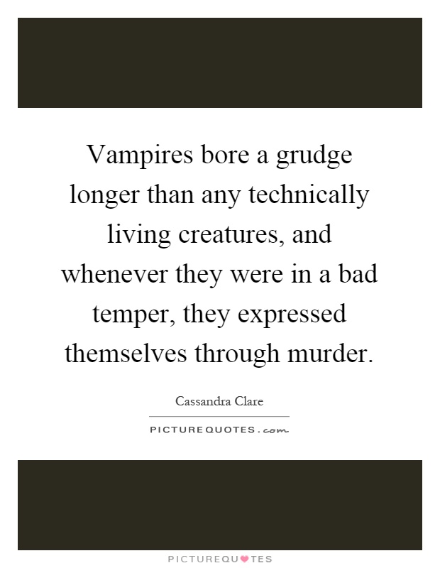 Vampires bore a grudge longer than any technically living creatures, and whenever they were in a bad temper, they expressed themselves through murder Picture Quote #1