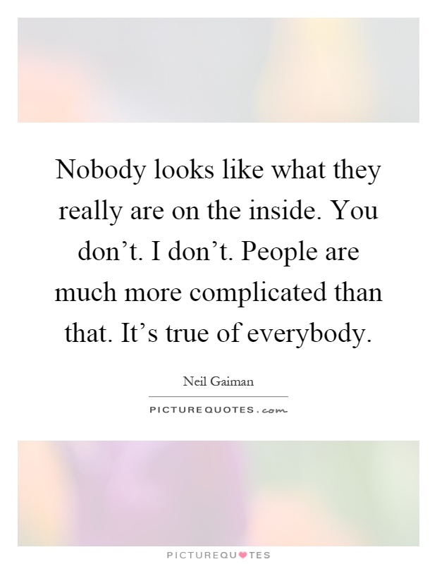 Nobody looks like what they really are on the inside. You don't. I don't. People are much more complicated than that. It's true of everybody Picture Quote #1