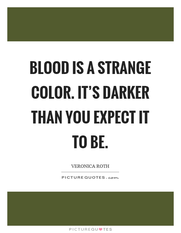 Blood is a strange color. It's darker than you expect it to be Picture Quote #1