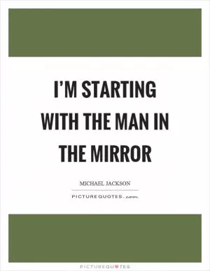 I’m starting with the man in the mirror Picture Quote #1