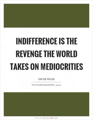 Indifference is the revenge the world takes on mediocrities Picture Quote #1