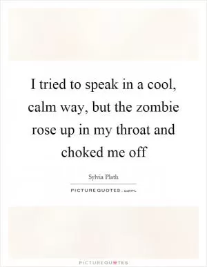 I tried to speak in a cool, calm way, but the zombie rose up in my throat and choked me off Picture Quote #1