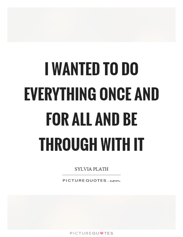 I wanted to do everything once and for all and be through with it Picture Quote #1