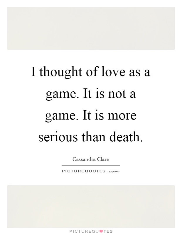 I thought of love as a game. It is not a game. It is more serious than death Picture Quote #1