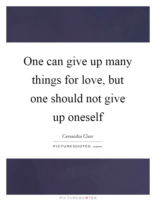 One can give up many things for love, but one should not give up oneself Picture Quote #1