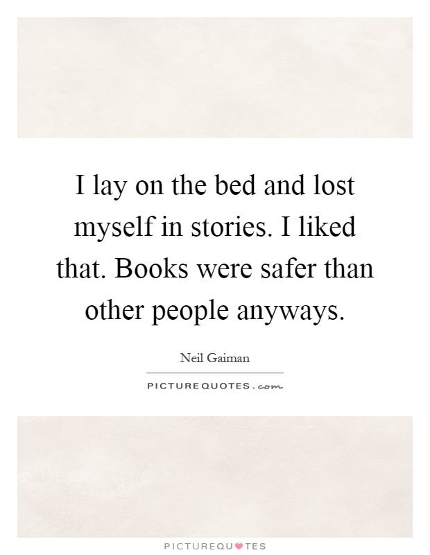 I lay on the bed and lost myself in stories. I liked that. Books were safer than other people anyways Picture Quote #1