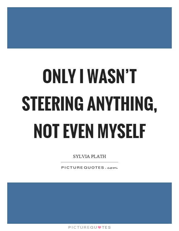 Only I wasn't steering anything, not even myself Picture Quote #1