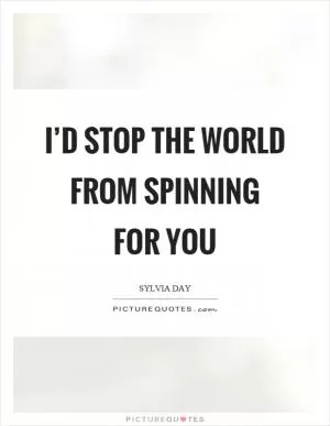 I’d stop the world from spinning for you Picture Quote #1