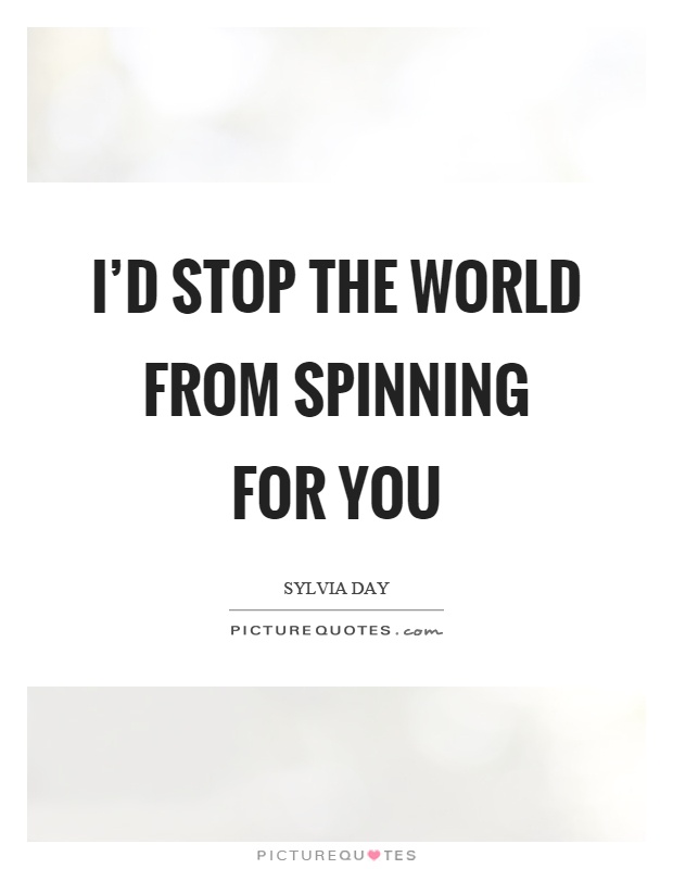 I'd stop the world from spinning for you Picture Quote #1