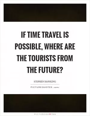 If time travel is possible, where are the tourists from the future? Picture Quote #1