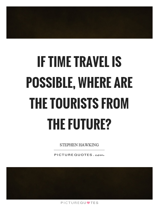 If time travel is possible, where are the tourists from the future? Picture Quote #1