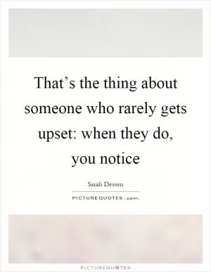 That’s the thing about someone who rarely gets upset: when they do, you notice Picture Quote #1