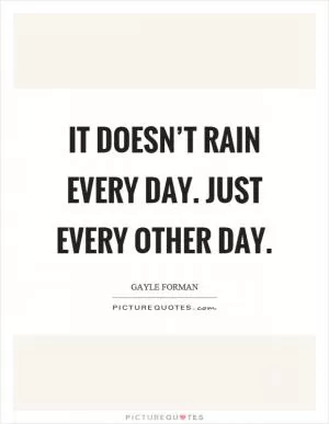 It doesn’t rain every day. Just every other day Picture Quote #1