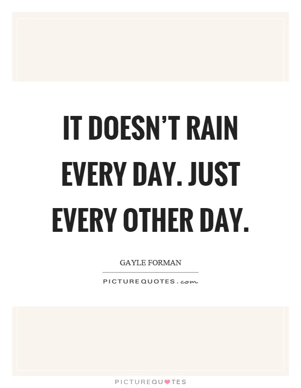 It doesn't rain every day. Just every other day Picture Quote #1