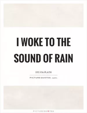 I woke to the sound of rain Picture Quote #1