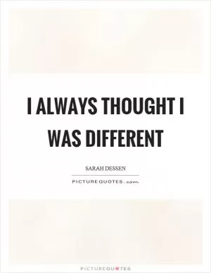 I always thought I was different Picture Quote #1