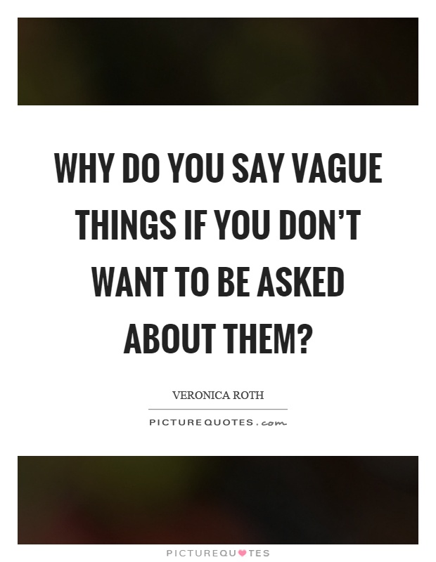 Why do you say vague things if you don't want to be asked about them? Picture Quote #1