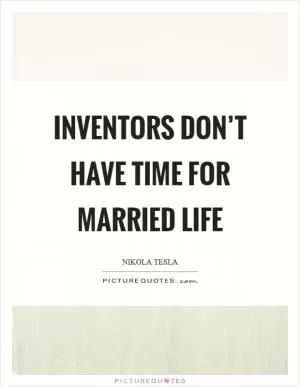 Inventors don’t have time for married life Picture Quote #1