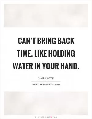 Can’t bring back time. Like holding water in your hand Picture Quote #1