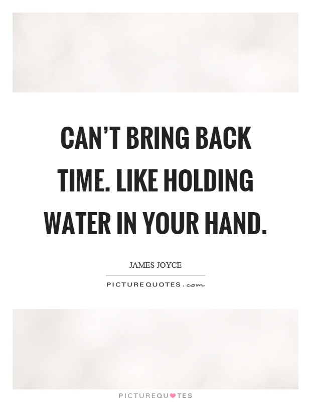 Can't bring back time. Like holding water in your hand Picture Quote #1