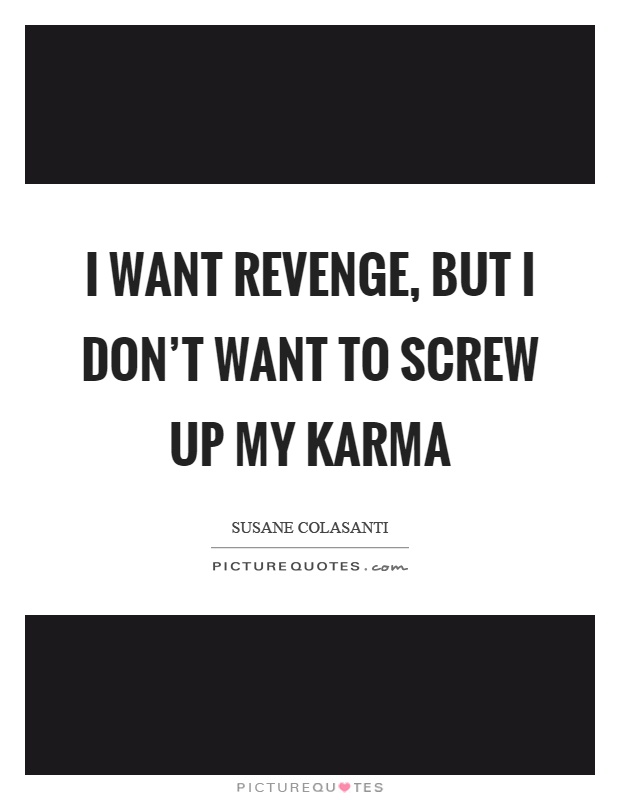 I want revenge, but I don't want to screw up my karma Picture Quote #1