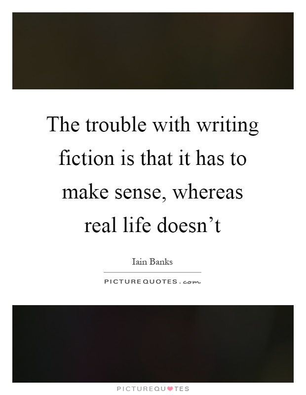The trouble with writing fiction is that it has to make sense, whereas real life doesn't Picture Quote #1