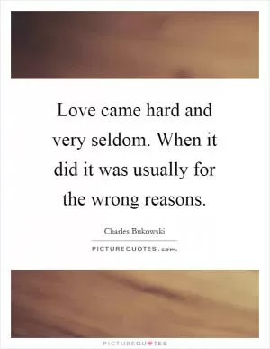 Love came hard and very seldom. When it did it was usually for the wrong reasons Picture Quote #1