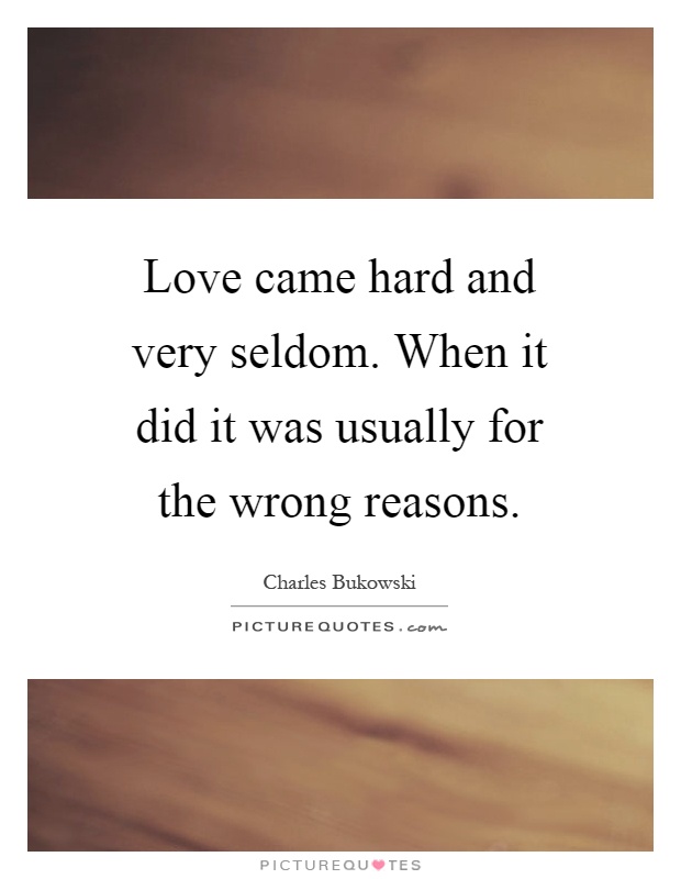 Love came hard and very seldom. When it did it was usually for the wrong reasons Picture Quote #1