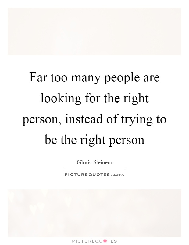 Far too many people are looking for the right person, instead of ...
