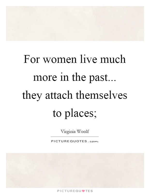 For women live much more in the past... they attach themselves to places; Picture Quote #1