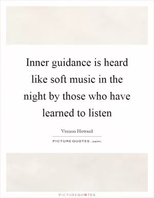 Inner guidance is heard like soft music in the night by those who have learned to listen Picture Quote #1