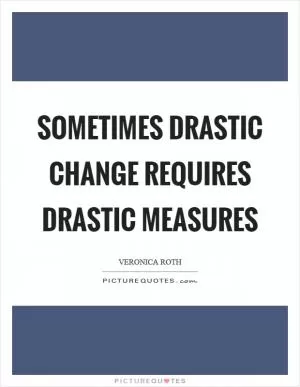 Sometimes drastic change requires drastic measures Picture Quote #1