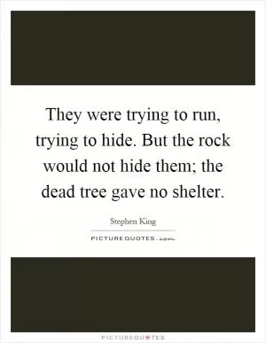They were trying to run, trying to hide. But the rock would not hide them; the dead tree gave no shelter Picture Quote #1