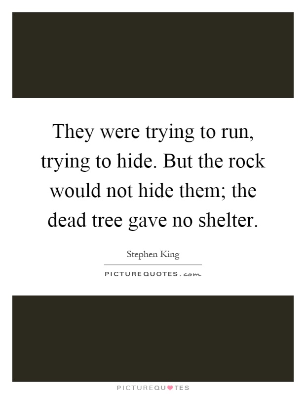 They were trying to run, trying to hide. But the rock would not hide them; the dead tree gave no shelter Picture Quote #1