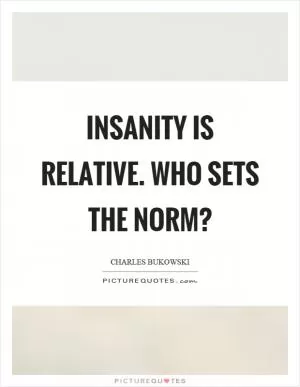 Insanity is relative. Who sets the norm? Picture Quote #1