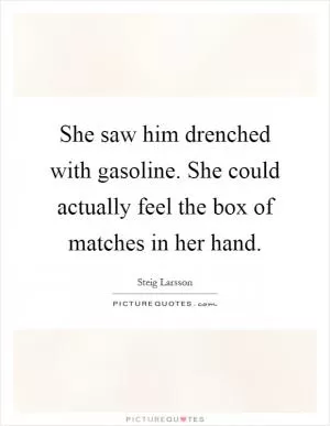 She saw him drenched with gasoline. She could actually feel the box of matches in her hand Picture Quote #1