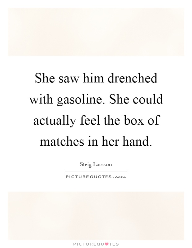 She saw him drenched with gasoline. She could actually feel the box of matches in her hand Picture Quote #1