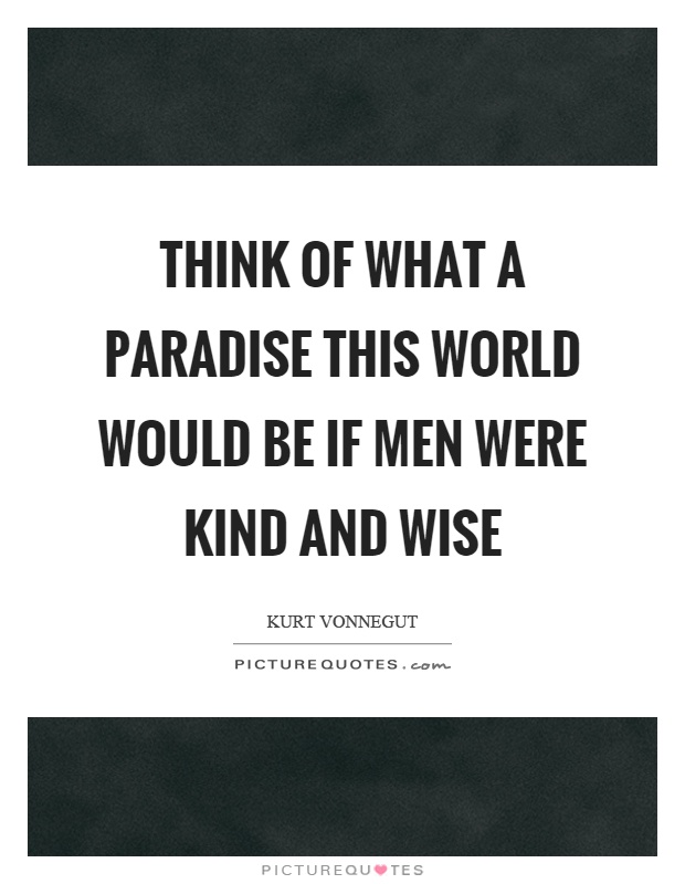 Think of what a paradise this world would be if men were kind and wise Picture Quote #1