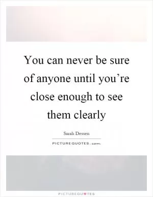 You can never be sure of anyone until you’re close enough to see them clearly Picture Quote #1