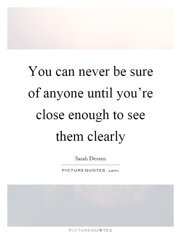 You can never be sure of anyone until you're close enough to see them clearly Picture Quote #1