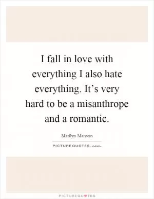 I fall in love with everything I also hate everything. It’s very hard to be a misanthrope and a romantic Picture Quote #1