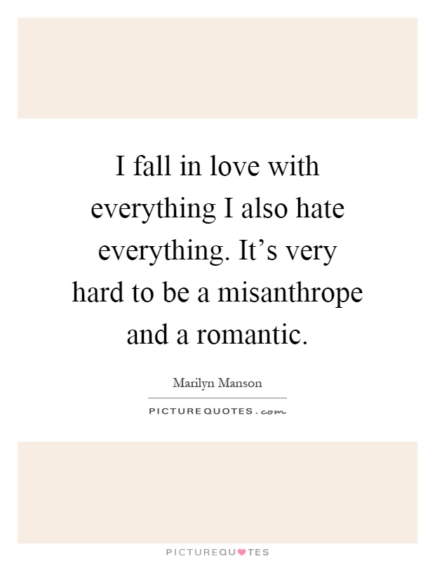 I fall in love with everything I also hate everything. It's very hard to be a misanthrope and a romantic Picture Quote #1