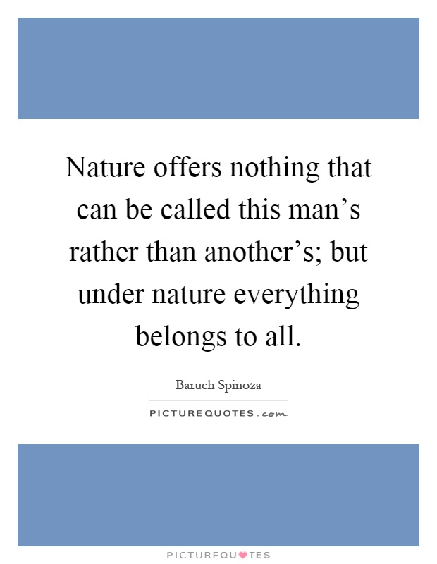 Nature offers nothing that can be called this man's rather than another's; but under nature everything belongs to all Picture Quote #1