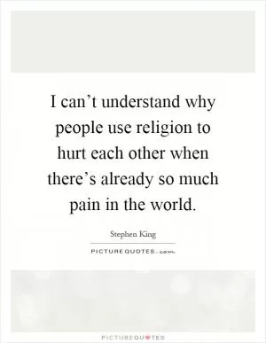 I can’t understand why people use religion to hurt each other when there’s already so much pain in the world Picture Quote #1