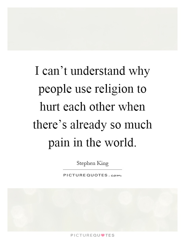 I can't understand why people use religion to hurt each other when there's already so much pain in the world Picture Quote #1