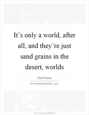 It’s only a world, after all, and they’re just sand grains in the desert, worlds Picture Quote #1