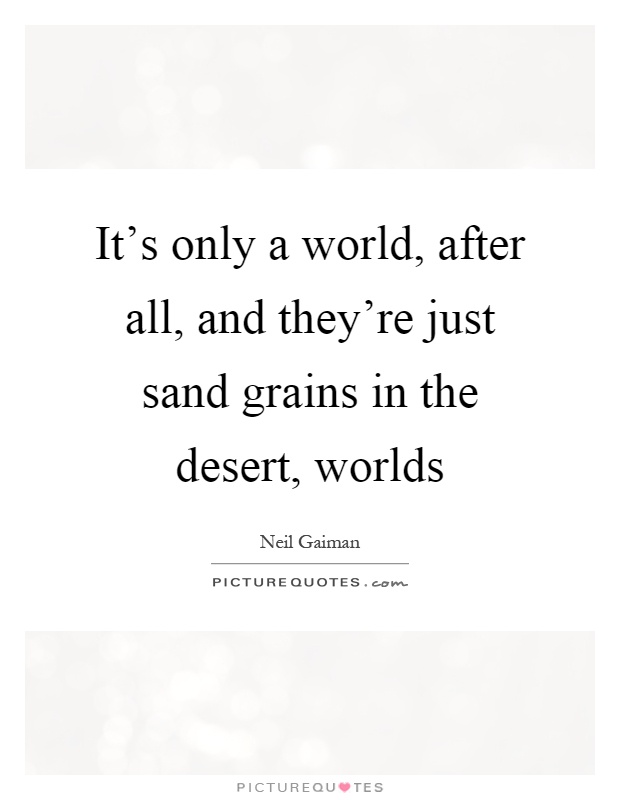 It's only a world, after all, and they're just sand grains in the desert, worlds Picture Quote #1